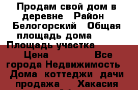 Продам свой дом в деревне › Район ­ Белогорский › Общая площадь дома ­ 50 › Площадь участка ­ 2 800 › Цена ­ 750 000 - Все города Недвижимость » Дома, коттеджи, дачи продажа   . Хакасия респ.,Абакан г.